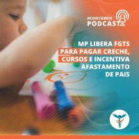 Podcast: MP libera FGTS para pagar creche, cursos e incentiva afastamento de pais