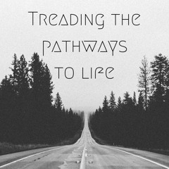 Treading The Pathways To Life