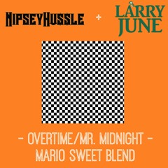 NIPSEY HUSSLE + LARRY JUNE "OVERTIME / MR. MIDNIGHT" (MARIO SWEET BLEND)