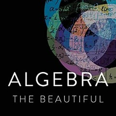 [Get] EBOOK EPUB KINDLE PDF Algebra the Beautiful: An Ode to Math's Least-Loved Subje