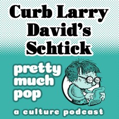Pretty Much Pop #172: Curb Larry David's Shtick