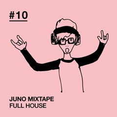 Juno Mixtape Full House #10