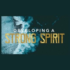 Message 4: Developing A Strong Spirit 10-13-2021
