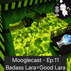 Mooglecast, Episode 11 | Badass Lara = Good Lara | Mini Topics Volume 1