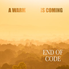 End of Code - A Warm Is Coming