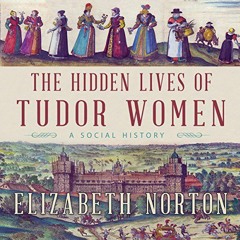 READ EPUB KINDLE PDF EBOOK The Hidden Lives of Tudor Women: A Social History by  Elizabeth Norton,Je