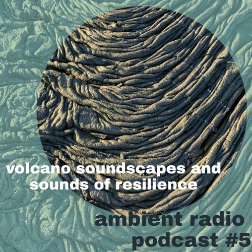 Ambient Radio Podcast No. 5 : Volcano soundscapes and sounds of resilience