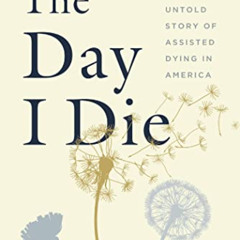 free EBOOK 🗂️ The Day I Die: The Untold Story of Assisted Dying in America by  Anita