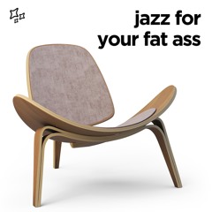 jazz for your fat ass