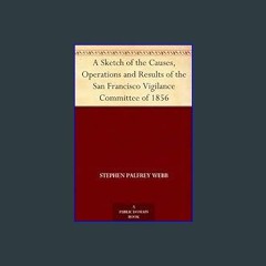 {ebook} 📖 A Sketch of the Causes, Operations and Results of the San Francisco Vigilance Committee