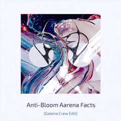 Anti-Bloom Aarena Facts (Galena Crew Edit)