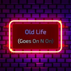 Old Life (Goes On N On)