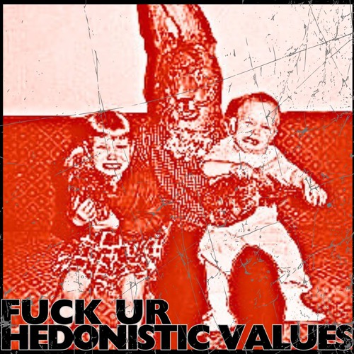 FUCK UR HEDONISTIC VALUES