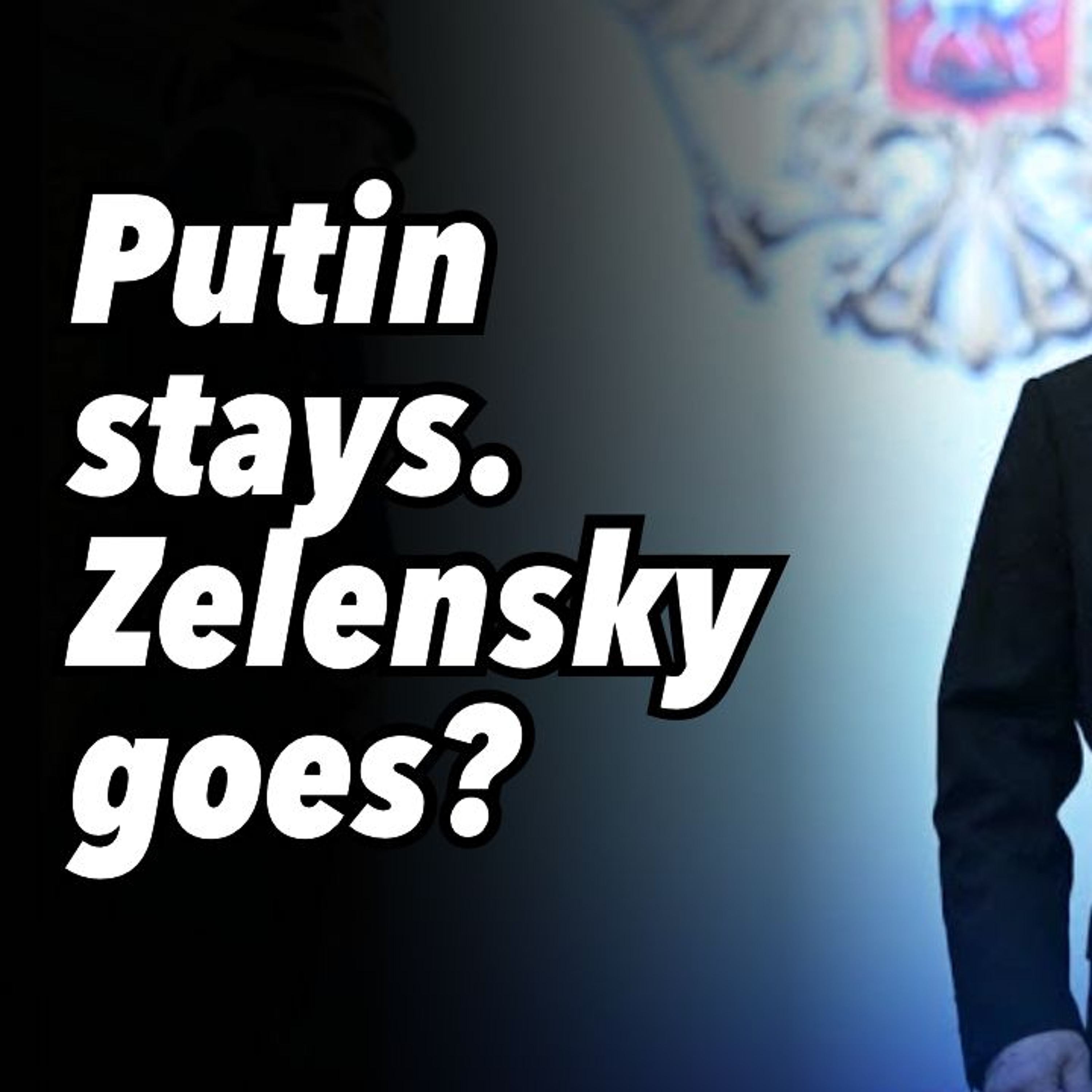 Putin stays. Zelensky goes?