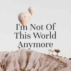 I'm Not Of This World Anymore