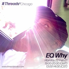 EQ Why (Threads*CHICAGO) - 22-Feb-21