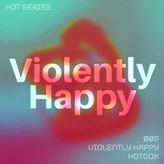 HOT SERIES 009 - Violently Happy