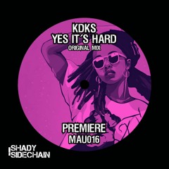PREMIERE_KDKS - Yes It´s Hard (Original Mix) (MAU016) (Shady SideChain Label) FREE DL