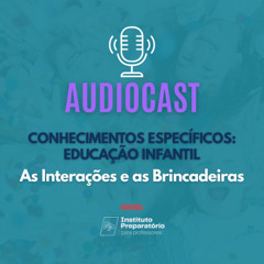 AUDIOCAST - Conhecimentos Específicos: Educação Infantil - As Interações e as Brincadeiras