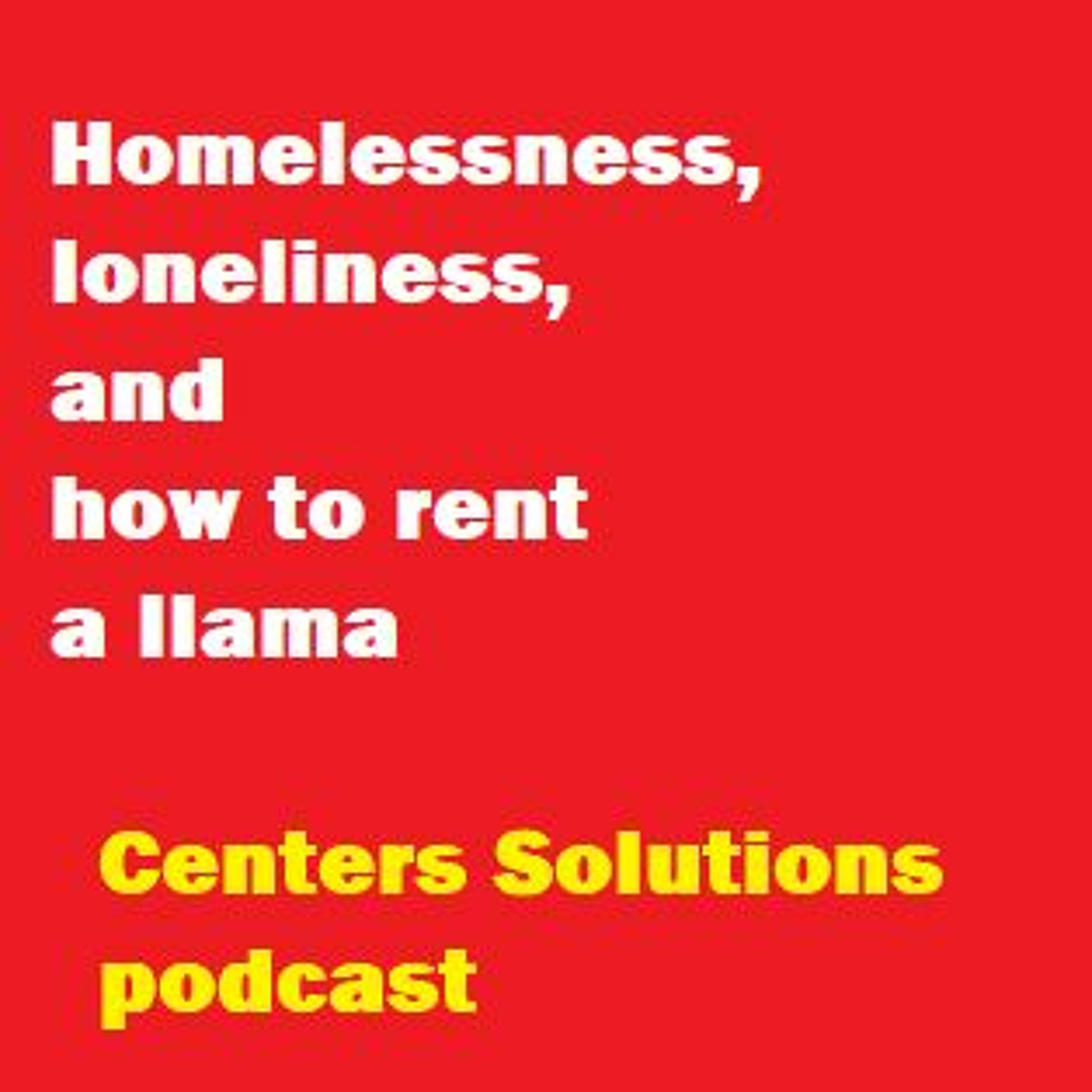 Centers Solutions COVID - 19 Homelessness, loneliness, and how to rent a llama. episode artwork
