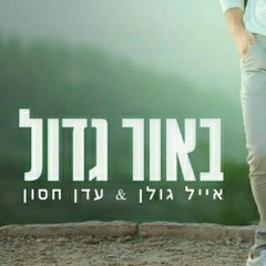 באור גדול- אייל גולן & עדן חסון