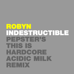 Robyn - Indestructible (Pepster's This Is Hardcore Acidic Milk Remix)
