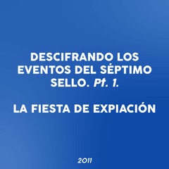 2011  Descifrando Los Eventos Del Séptimo Sello. Pt 1 - La Fiesta De Expiación