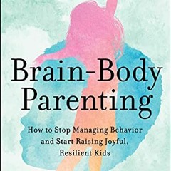 GET EBOOK EPUB KINDLE PDF Brain-Body Parenting: How to Stop Managing Behavior and Start Raising Joyf