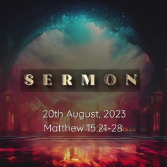 Sermon 20th August, 2023 - Matthew 15:21-28