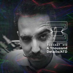 A Thousand Details / ATD - Spazio Magnetico Podcast [010]