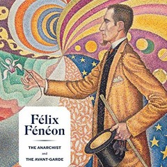 Read ❤️ PDF Félix Fénéon: The Anarchist and the Avant-Garde by  Starr Figura,Isabelle Cahn,Ph