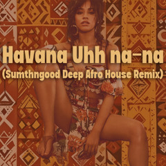 Havana Uhh na-na (Sumthngood Deep Afro House Remix)