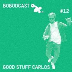 BOBODCAST #12 - Good Stuff Carlos