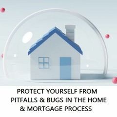 PROTECT YOURSELF FROM PITFALLS & BUGS IN THE HOME & MORTGAGE PROCESS