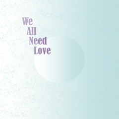 We All Need Love (Open Collaboration)