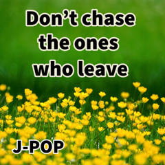 Don’t chase the ones who leave (J-POP)