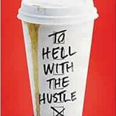 Access [EBOOK EPUB KINDLE PDF] To Hell with the Hustle: Reclaiming Your Life in an Overworked, Overs