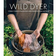 ACCESS KINDLE PDF EBOOK EPUB The Wild Dyer: A Maker's Guide to Natural Dyes with Beautiful Projects