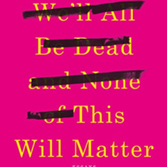 download KINDLE 📄 One Day We'll All Be Dead and None of This Will Matter: Essays by