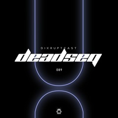 DIXRUPTCAST 089 | DEADSEQ