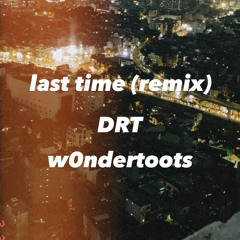 Last Time.(remix) DRT W0ndertoots