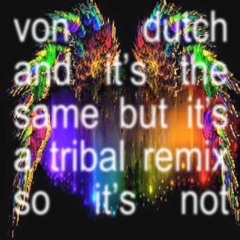 von dutch and its the same but its a tribal remix so its not
