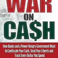 ~Read~[PDF] The War on Cash: How Banks and a Power-Hungry Government Want to Confiscate Your Ca