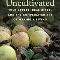READ EBOOK EPUB KINDLE PDF Uncultivated: Wild Apples, Real Cider, and the Complicated Art of Making