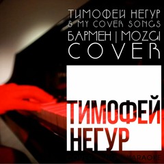 Тимофей Негур & my cover songs |  БАРМЕН MOZGI |   C  O V E R