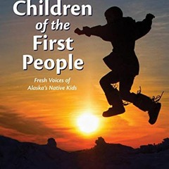 READ [KINDLE PDF EBOOK EPUB] Children of the First People: Fresh Voices of Alaska's Native Kids (Chi