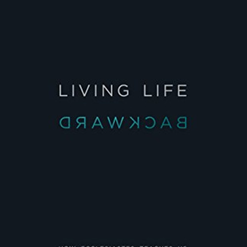 Get EBOOK 💓 Living Life Backward: How Ecclesiastes Teaches Us to Live in Light of th