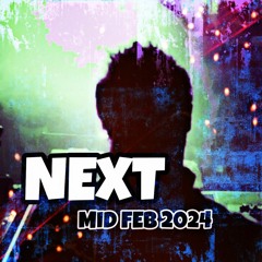 NEXT [MID FEB 2024]