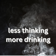 less thinking more drinking