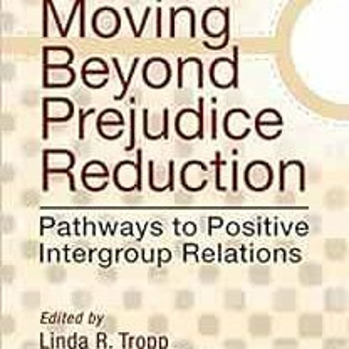 [GET] PDF 📫 Moving Beyond Prejudice Reduction: Pathways to Positive Intergroup Relat